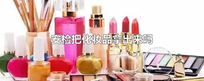 安检把化妆品拿出来吗