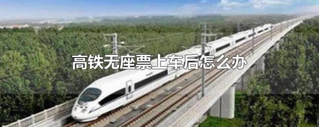 高铁无座票上车后怎么办