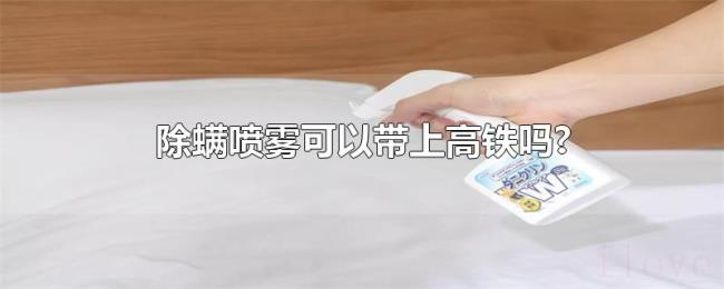 除螨喷雾可以带上高铁吗? 除螨喷雾可以带上高铁吗?
