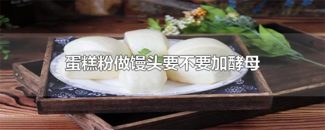 蛋糕粉做馒头要不要加酵母