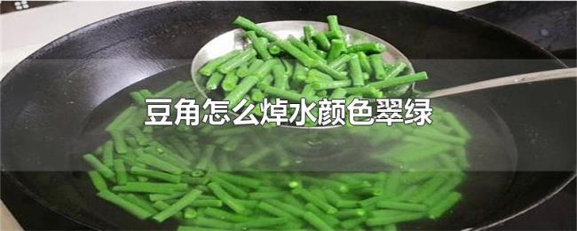 豆角怎么焯水颜色翠绿 豆角怎么焯水颜色翠绿