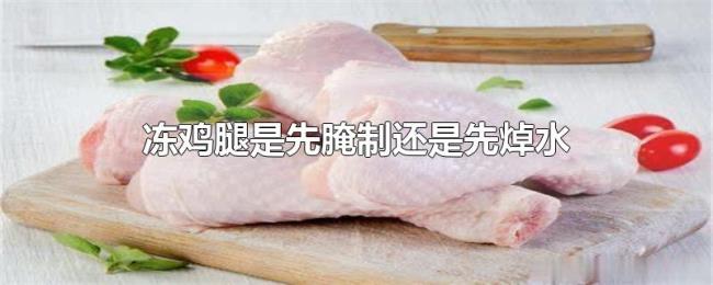 冻鸡腿是先腌制还是先焯水