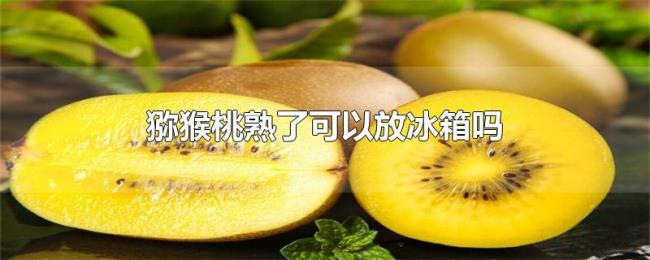 猕猴桃熟了可以放冰箱吗