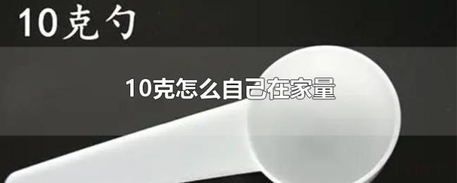 10克怎么自己在家量 10克怎么自己在家量