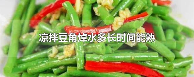 凉拌豆角焯水多长时间能熟 凉拌豆角焯水多长时间能熟