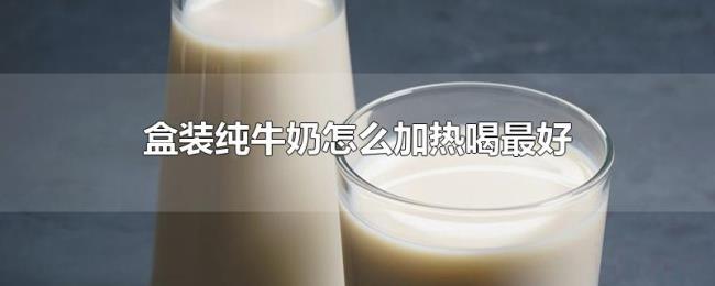 盒装纯牛奶怎么加热喝最好 盒装纯牛奶怎么加热喝最好