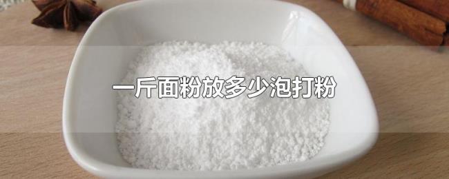 一斤面粉放多少泡打粉 一斤面粉放多少泡打粉