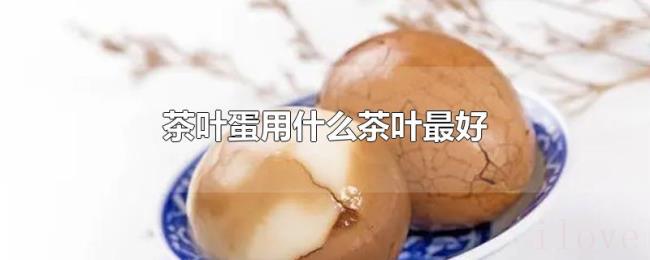 茶叶蛋用什么茶叶最好 茶叶蛋用什么茶叶最好