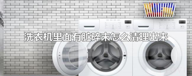 洗衣机里面有脏碎末怎么清理出来 洗衣机里面有脏碎末怎么清理出来