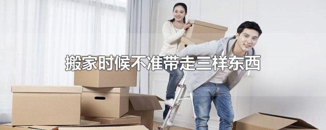 搬家时候不准带走三样东西 搬家时候不准带走三样东西