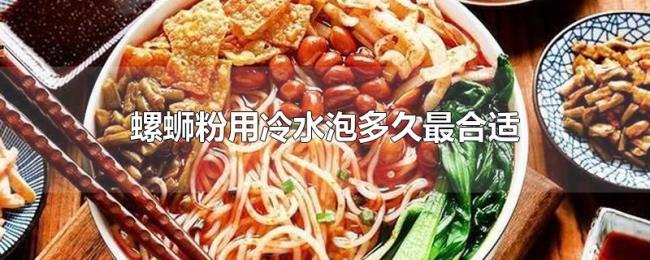 螺蛳粉用冷水泡多久最合适