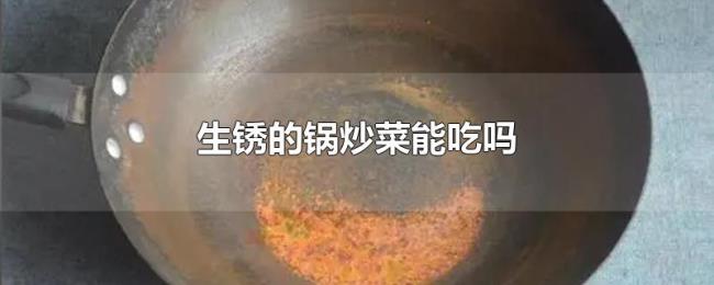 生锈的锅炒菜能吃吗 生锈的锅炒菜能吃吗