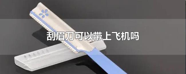 刮眉刀可以带上飞机吗 刮眉刀可以带上飞机吗