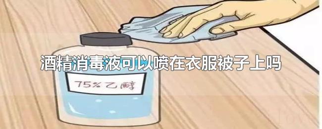 酒精消毒液可以喷在衣服被子上吗 酒精消毒液可以喷在衣服被子上吗