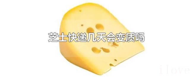 芝士快递几天会变质吗