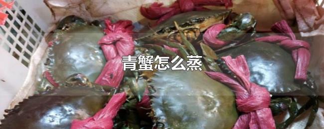 青蟹怎么蒸 青蟹怎么蒸