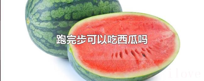 跑完步可以吃西瓜吗 跑完步可以吃西瓜吗