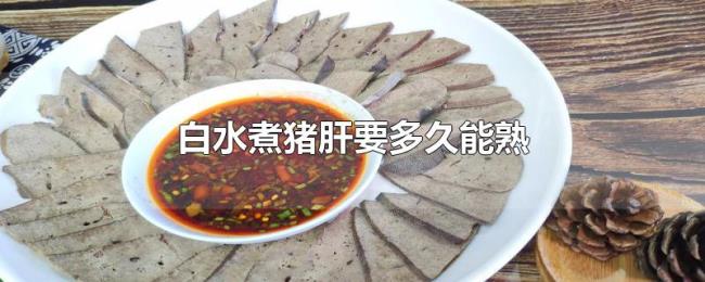 白水煮猪肝要多久能熟 白水煮猪肝要多久能熟