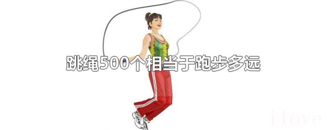 跳绳500个相当于跑步多远 跳绳500个相当于跑步多远