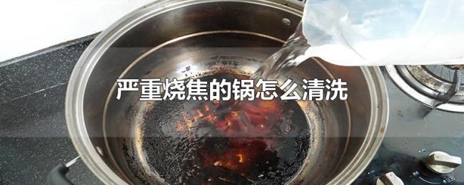 严重烧焦的锅怎么清洗 严重烧焦的锅怎么清洗