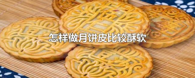 怎样做月饼皮比较酥软 怎样做月饼皮比较酥软