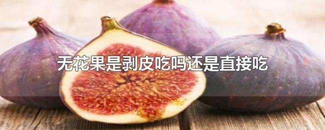 无花果是剥皮吃吗还是直接吃 无花果是剥皮吃吗还是直接吃
