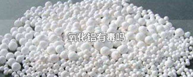 氧化铝有毒吗 氧化铝有毒吗