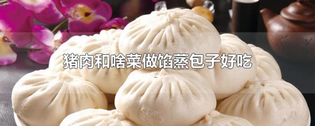 猪肉和啥菜做馅蒸包子好吃 猪肉和啥菜做馅蒸包子好吃