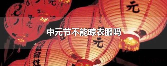 中元节不能晾衣服吗 中元节不能晾衣服吗