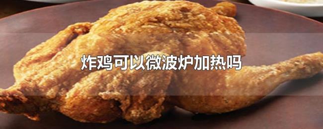 炸鸡可以微波炉加热吗 炸鸡可以微波炉加热吗