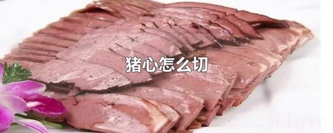 猪心怎么切 猪心怎么切