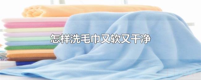 怎样洗毛巾又软又干净