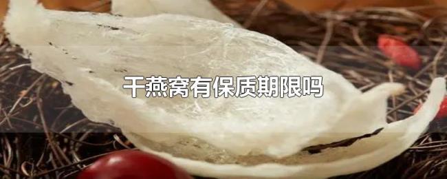 干燕窝有保质期限吗