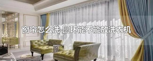 窗帘怎么洗(圆环能不能放洗衣机) 窗帘怎么洗(圆环能不能放洗衣机)