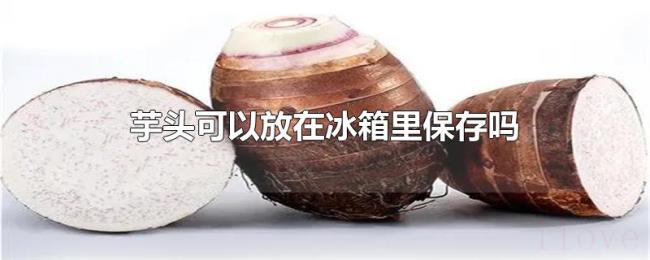 芋头可以放在冰箱里保存吗