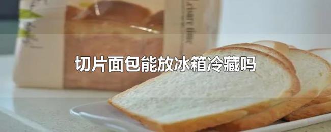 切片面包能放冰箱冷藏吗