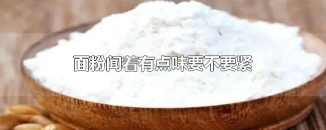 面粉闻着有点味要不要紧