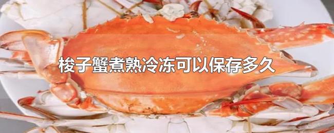梭子蟹煮熟冷冻可以保存多久 梭子蟹煮熟冷冻可以保存多久