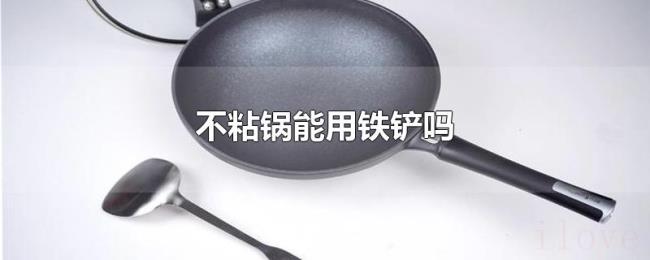 不粘锅能用铁铲吗 不粘锅能用铁铲吗