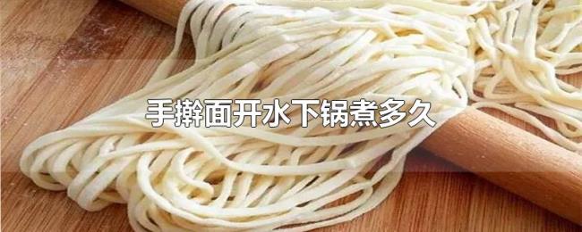 手擀面开水下锅煮多久