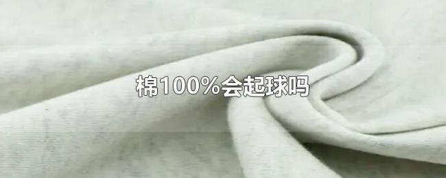 棉100%会起球吗 棉100%会起球吗