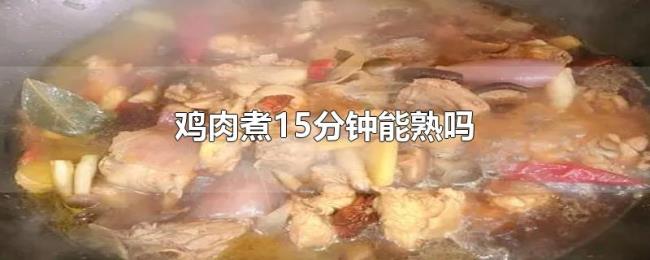 鸡肉煮15分钟能熟吗 鸡肉煮15分钟能熟吗