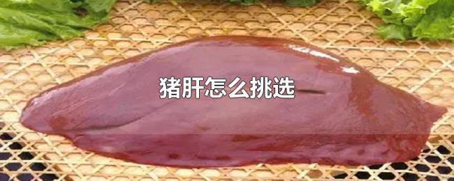 猪肝怎么挑选 猪肝怎么挑选