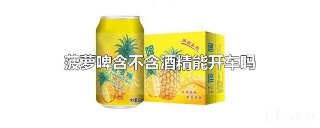 菠萝啤含不含酒精能开车吗