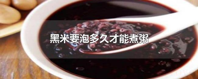 黑米要泡多久才能煮粥 黑米要泡多久才能煮粥