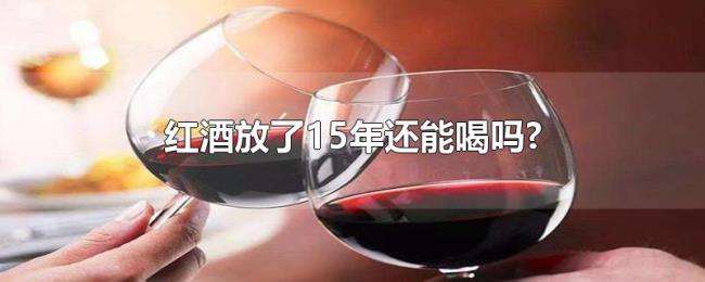 红酒放了15年还能喝吗?