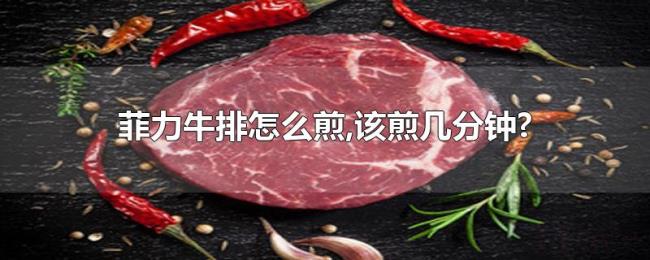 菲力牛排怎么煎,该煎几分钟?