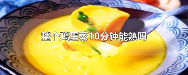整个鸡蛋蒸10分钟能熟吗 整个鸡蛋蒸10分钟能熟吗