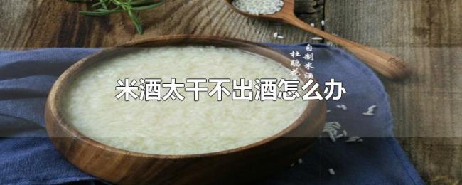 米酒太干不出酒怎么办 米酒太干不出酒怎么办
