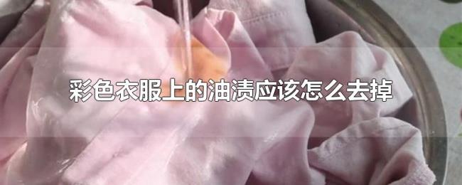彩色衣服上的油渍应该怎么去掉 彩色衣服上的油渍应该怎么去掉